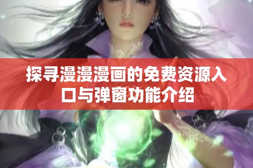 探寻漫漫漫画的免费资源入口与弹窗功能介绍