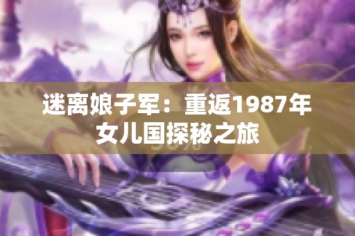 迷离娘子军：重返1987年女儿国探秘之旅