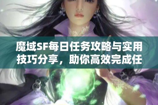 魔域SF每日任务攻略与实用技巧分享，助你高效完成任务！