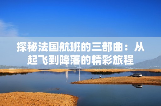 探秘法国航班的三部曲：从起飞到降落的精彩旅程