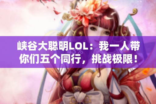 峡谷大聪明LOL：我一人带你们五个同行，挑战极限！