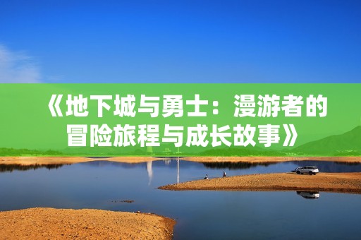 《地下城与勇士：漫游者的冒险旅程与成长故事》