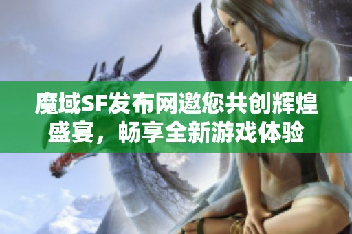 魔域SF发布网邀您共创辉煌盛宴，畅享全新游戏体验