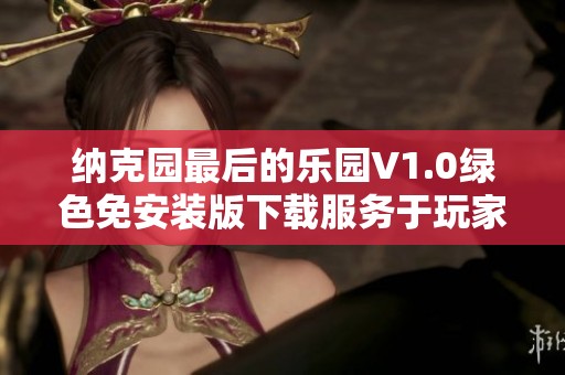 纳克园最后的乐园V1.0绿色免安装版下载服务于玩家的新选择