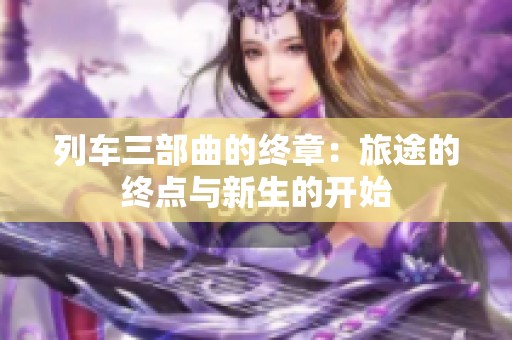 列车三部曲的终章：旅途的终点与新生的开始