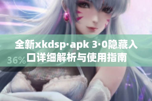 全新xkdsp·apk 3·0隐藏入口详细解析与使用指南