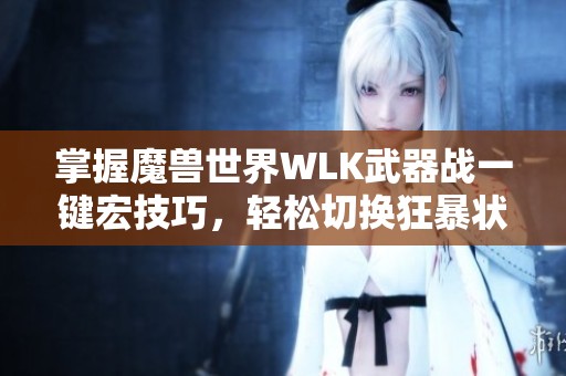 掌握魔兽世界WLK武器战一键宏技巧，轻松切换狂暴状态