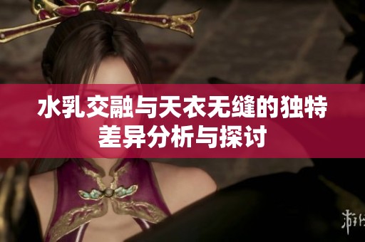 水乳交融与天衣无缝的独特差异分析与探讨