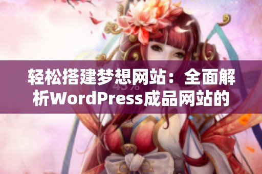 轻松搭建梦想网站：全面解析WordPress成品网站的优势与应用