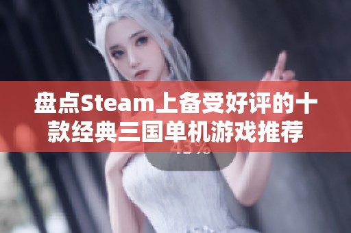 盘点Steam上备受好评的十款经典三国单机游戏推荐