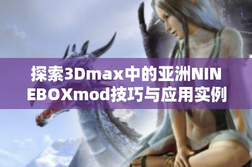 探索3Dmax中的亚洲NINEBOXmod技巧与应用实例