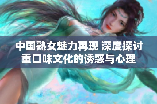 中国熟女魅力再现 深度探讨重口味文化的诱惑与心理