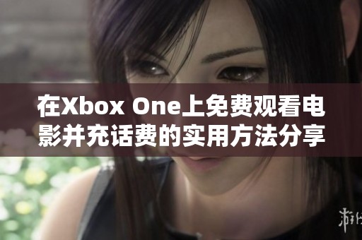 在Xbox One上免费观看电影并充话费的实用方法分享