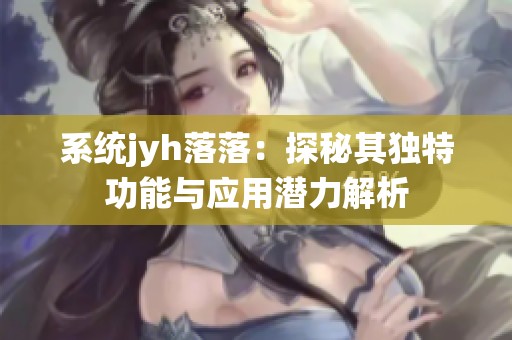 系统jyh落落：探秘其独特功能与应用潜力解析