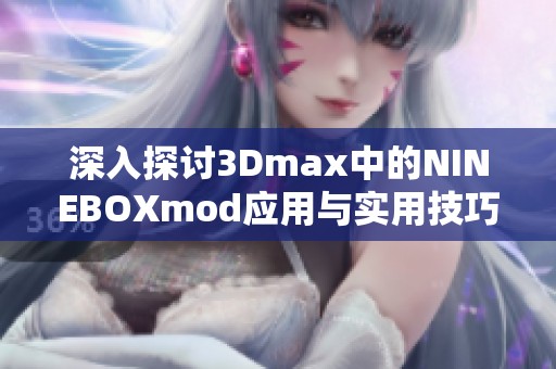 深入探讨3Dmax中的NINEBOXmod应用与实用技巧