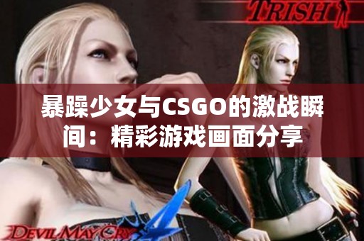 暴躁少女与CSGO的激战瞬间：精彩游戏画面分享