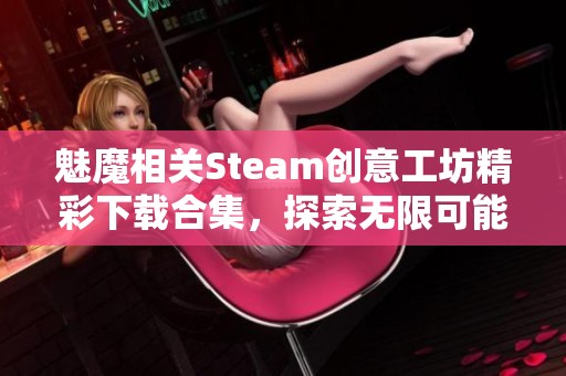 魅魔相关Steam创意工坊精彩下载合集，探索无限可能性