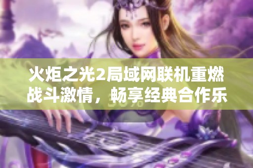 火炬之光2局域网联机重燃战斗激情，畅享经典合作乐趣