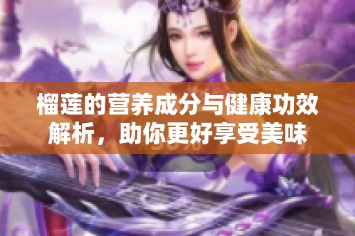 榴莲的营养成分与健康功效解析，助你更好享受美味