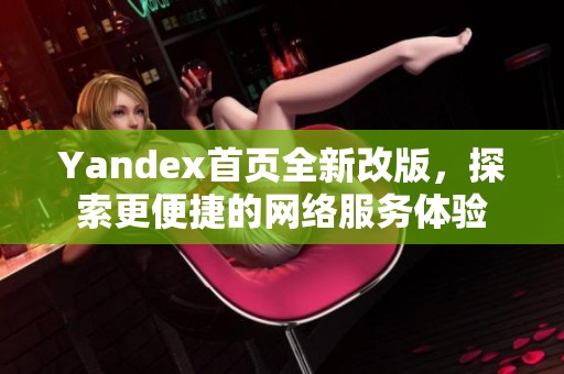 Yandex首页全新改版，探索更便捷的网络服务体验