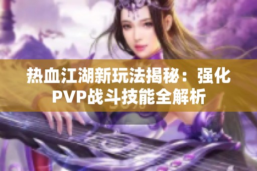 热血江湖新玩法揭秘：强化PVP战斗技能全解析