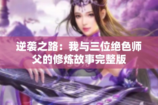 逆袭之路：我与三位绝色师父的修炼故事完整版