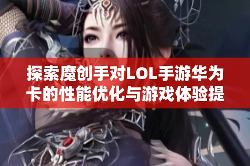 探索魔创手对LOL手游华为卡的性能优化与游戏体验提升之道