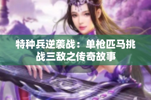 特种兵逆袭战：单枪匹马挑战三敌之传奇故事