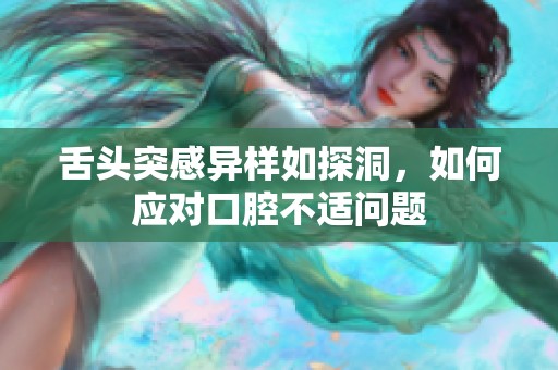 舌头突感异样如探洞，如何应对口腔不适问题