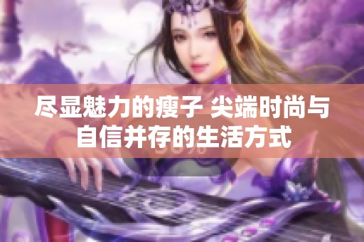 尽显魅力的瘦子 尖端时尚与自信并存的生活方式