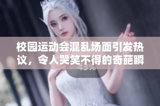 校园运动会混乱场面引发热议，令人哭笑不得的奇葩瞬间