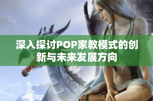 深入探讨POP家教模式的创新与未来发展方向