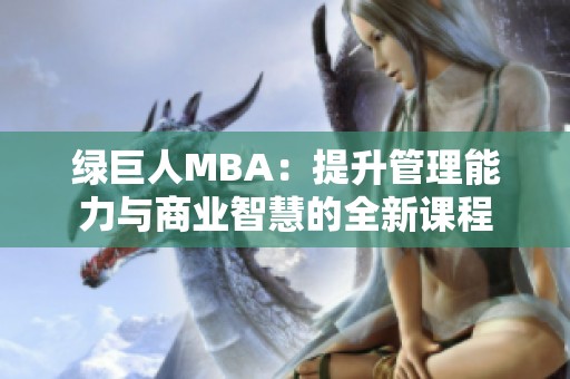 绿巨人MBA：提升管理能力与商业智慧的全新课程