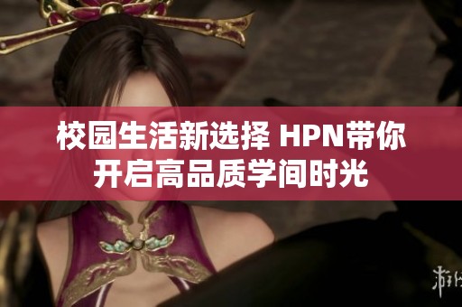 校园生活新选择 HPN带你开启高品质学间时光