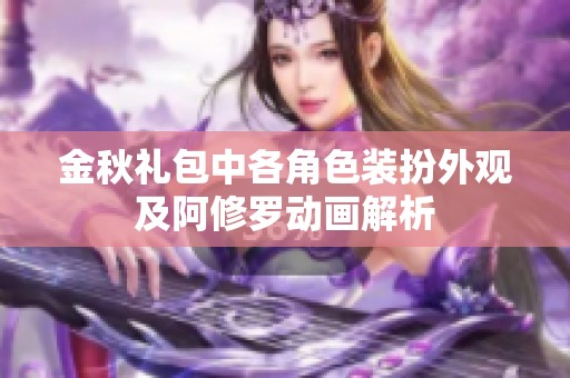 金秋礼包中各角色装扮外观及阿修罗动画解析