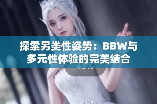 探索另类性姿势：BBW与多元性体验的完美结合