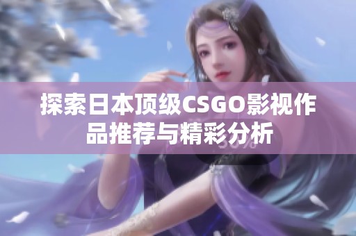 探索日本顶级CSGO影视作品推荐与精彩分析