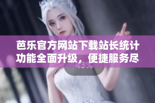 芭乐官方网站下载站长统计功能全面升级，便捷服务尽在掌握