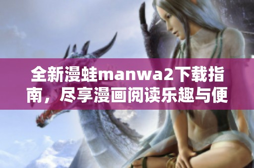 全新漫蛙manwa2下载指南，尽享漫画阅读乐趣与便利