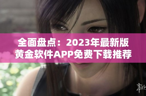 全面盘点：2023年最新版黄金软件APP免费下载推荐