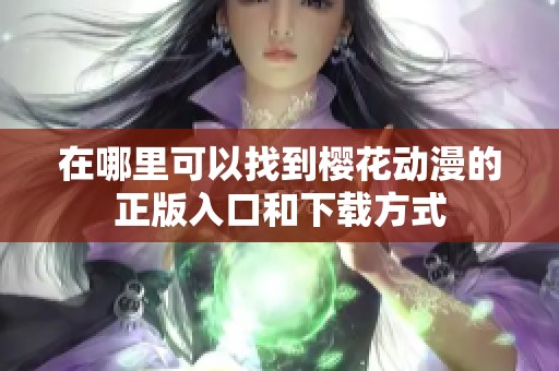 在哪里可以找到樱花动漫的正版入口和下载方式