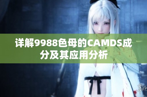 详解9988色母的CAMDS成分及其应用分析