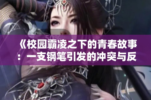 《校园霸凌之下的青春故事：一支钢笔引发的冲突与反思》