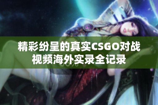 精彩纷呈的真实CSGO对战视频海外实录全记录