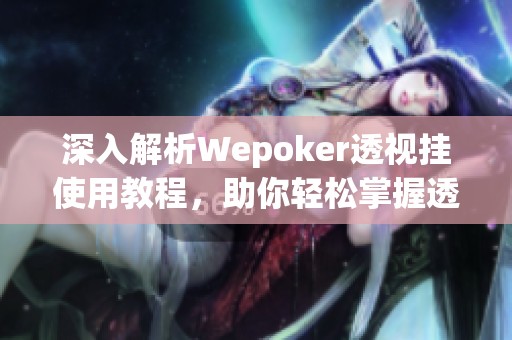 深入解析Wepoker透视挂使用教程，助你轻松掌握透视技巧