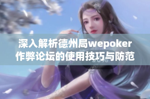 深入解析德州局wepoker作弊论坛的使用技巧与防范策略