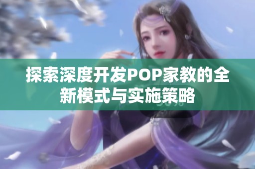 探索深度开发POP家教的全新模式与实施策略