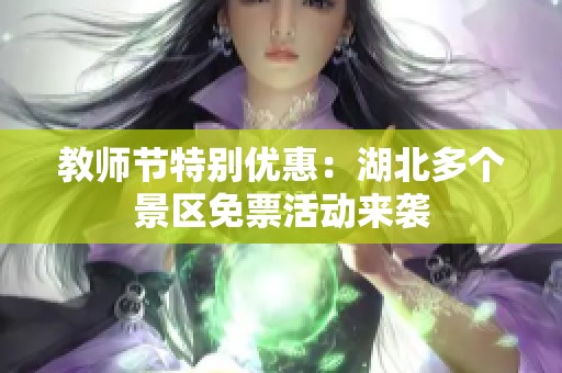 教师节特别优惠：湖北多个景区免票活动来袭