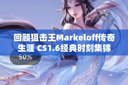 回顾狙击王Markeloff传奇生涯 CS1.6经典时刻集锦