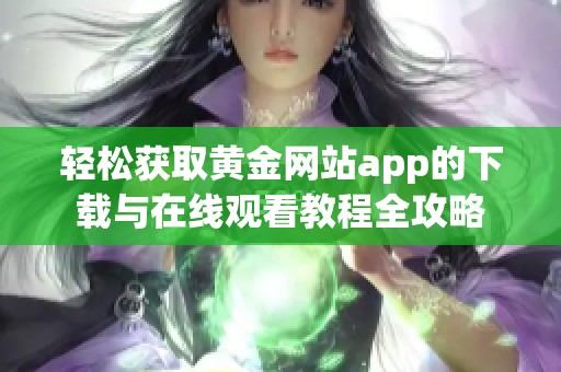 轻松获取黄金网站app的下载与在线观看教程全攻略